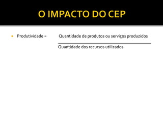  Produtividade = Quantidade de produtos ou serviços produzidos
__________________________________________
Quantidade dos recursos utilizados
 