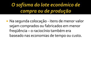  Na segunda colocação - itens de menor valor
sejam comprados ou fabricados em menor
freqüência – o raciocínio também era
baseado nas economias de tempo ou custo.
 