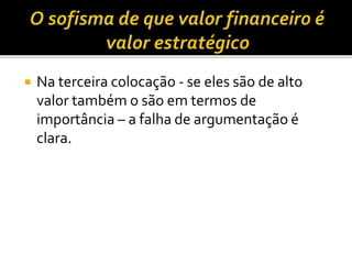  Na terceira colocação - se eles são de alto
valor também o são em termos de
importância – a falha de argumentação é
clara.
 