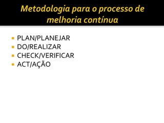  PLAN/PLANEJAR
 DO/REALIZAR
 CHECK/VERIFICAR
 ACT/AÇÃO
 