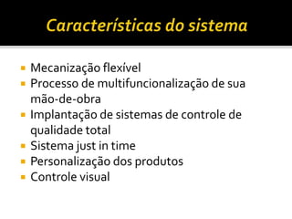  Mecanização flexível
 Processo de multifuncionalização de sua
mão-de-obra
 Implantação de sistemas de controle de
qualidade total
 Sistema just in time
 Personalização dos produtos
 Controle visual
 