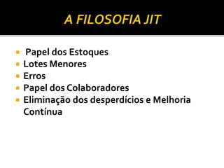  Papel dos Estoques
 Lotes Menores
 Erros
 Papel dos Colaboradores
 Eliminação dos desperdícios e Melhoria
Contínua
 