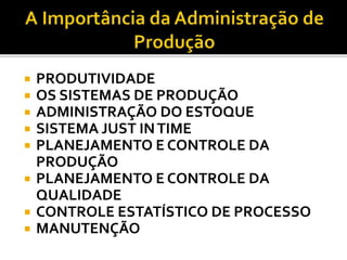 PRODUTIVIDADE
 OS SISTEMAS DE PRODUÇÃO
 ADMINISTRAÇÃO DO ESTOQUE
 SISTEMA JUST INTIME
 PLANEJAMENTO E CONTROLE DA
PRODUÇÃO
 PLANEJAMENTO E CONTROLE DA
QUALIDADE
 CONTROLE ESTATÍSTICO DE PROCESSO
 MANUTENÇÃO
 