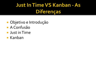  Objetivo e Introdução
 A Confusão
 Just inTime
 Kanban
 