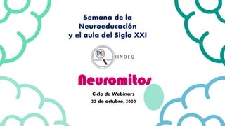 Neuromitos
Ciclo de Webinars
22 de octubre, 2020
Semana de la
Neuroeducación
y el aula del Siglo XXI
 