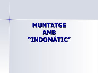 MUNTATGE AMB “INDOMÀTIC” 