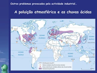Outros problemas provocados pela actividade industrial… 
A poluição atmosférica e as chuvas ácidas 
 