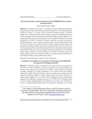 African Integration Review Vol.4 No.2, January 2011 
Economic freedom and Economic growth in ECOWAS: Does colonial 
heritage matter? 
Felix Fofana N’Zue1, Ph.D. 
Abstract: The objective of this paper is to investigate the factors affecting the relationship 
between economic freedom and economic growth with a special focus on the colonial heritage of 
ECOWAS countries. The paper used the Heritage Foundation measure of economic 
freedom and a dummy variable for colonial heritage to analyze the relationship between the 
variables using panel data and mixed-fixed random effects models estimation approach. The 
results suggest that i) level of economic freedom is not an important determinant of economic 
performance in ECOWAS countries; ii) colonial heritage does not matter in general for 
economic performance; iii) it is economic performance that causes economic freedom and not 
the other way round; iv) the colonial heritage of English speaking countries together with 
government and monetary freedoms impact their economic performance more than it does with 
French speaking countries; v) fiscal freedom together with the colonization variable impacted 
former British colonies more than they impacted their French counterparts vi) Government 
freedom could be harmful to economic performance in ECOWAS countries and vii) the 
colonial heritage together with monetary freedom has improved economic performance in 
former British colonies more than former French colonies. 
Keywords: Economic Freedom, Economic Growth, Colonization 
La liberté économique et la croissance économique de la CEDEAO: 
une question d’ heritage colonial ? 
Résumé: L’objectif de ce papier est d’entreprendre une analyse des facteurs qui influent sur 
la relation entre liberté économique et croissance économique avec un accent particulier sur 
l’héritage colonial des pays de la CEDEAO. Le papier a utilisé l’indicateur de la liberté 
économique développé par Heritage Foundation et une variable muette pour l’héritage 
colonial pour analyser l’impact de l’héritage colonial sur la performance économique par une 
approche économétrique utilisant le modèle à effets mélangés avec données de panel. Les 
résultats obtenus suggèrent ceci : i) le niveau de liberté économique n’est pas un déterminant 
significatif de la performance économique des pays de la CEDEAO ; ii) l’héritage colonial 
n’est pas un facteur significatif majeur de la performance des économies de la CEDEAO ; 
iii) Il y a causalité unidirectionnelle allant de la performance économique vers la liberté 
1 The Author is a Senior Research Fellow at ACET (African Center for 
Economic Transformation). The views expressed in this Paper are those of 
the author and do not necessarily represent those of the ACET and its 
partners or ACET policy. Email: fnzue@acetforafrica.org 
Economic freedom and Economic growth in ECOWAS: Does colonization heritage matter? 1 
 