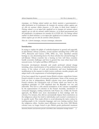 African Integration Review Vol.4 No.2, January 2011 
économique ; iv) l’héritage colonial combiné aux libertés monétaire et gouvernementale a 
influé positivement sur les performances des économies des anciennes colonies anglaises que 
sur celles des anciennes colonies françaises ; v) De même, la liberté fiscale combinée à 
l’héritage colonial a eu un impact plus significatif sur les économies des anciennes colonies 
anglaises que sur celles des anciennes colonies françaises ; vi) la liberté gouvernementale peut 
être préjudiciable à la performance des économies de la CEDEAO ; vii) l’héritage colonial 
combiné à la liberté monétaire a eu un impact plus significatif sur les économies des anciennes 
colonies anglaises que sur celles des anciennes colonies françaises. 
Mots clés : Liberté économique, croissance économique, colonisation 
Introduction 
In trying to explain the plight of underdevelopment in general and especially 
in Sub-Saharan African countries, several scholars including Grier (1999 and 
1997), Bertocchi and Canova (1996, 2002) etc., have identified colonial 
heritage as a key determining factor. For these scholars the colonial heritage of 
sub-Saharan African countries has a bearing on how well these countries 
handle economic challenges and how in general they react when faced with 
unusual events. As Cypher and Dietz (2004) put it: 
Economic development demands and entails profound cultural change 
including, often, transformation of the political system, of individual behavior 
norms, of the culture of work and production, and most fundamentally, 
modifications in the manner in which society confronts, moulds, propels, and 
adapts itself to the requirements of technological progress. 
It has been argued that in general, former British colonies outperform former 
French colonies in terms of economic performance. Some of the reasons put 
forth are that at independence, British colonies were more educated than 
French colonies; the colonization style of France which was based on the 
republican principles of 1789 stipulated that the Republic was one and 
indivisible. This led to a full cultural assimilation of the colonies exemplified 
by the representation of colonists in the French Assembly, interdiction of 
vernacular languages, trading exclusively with France etc.; Unlike the French 
approach, the British were more decentralized in their dealings with the 
colonies. For instance, they did not automatically impose their constitution on 
the indigenous culture but tried to individualize each country’s constitution to 
its specific needs. They made efforts to avoid alienating the native culture by 
teaching pupils in the vernacular languages and even training teachers from 
the indigenous tribes. Another major difference was that from 1840 British 
colonies were no longer forced to give British goods preferential treatment 
Economic freedom and Economic growth in ECOWAS: Does colonization heritage matter? 2 
 