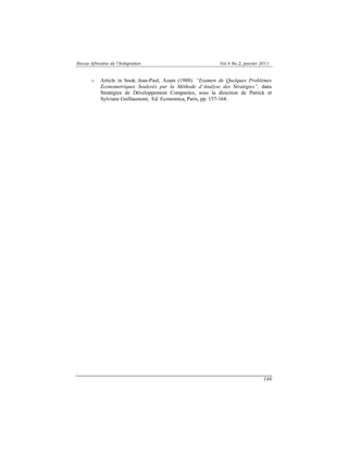 Revue Africaine de l’Intégration Vol.4 No.2, janvier 2011 
o Article in book: Jean-Paul, Azam (1988). “Examen de Quelques Problèmes 
Économetriques Soulevés par la Méthode d’Analyse des Stratégies”, dans 
Stratégies de Développement Comparées, sous la direction de Patrick et 
Sylviane Guillaumont, Ed. Economica, Paris, pp. 157-164. 
149 
