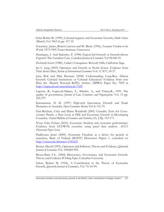 African Integration Review Vol.4 No.2, January 2011 
Grier Robin M. (1999), Colonial Legacies and Economic Growth, Public Choice 
(March) Vol. 98(3-4) pp. 317-35 
Gwartney, James, Robert Lawson and W. Block (1996), Economic Freedom in the 
World, 1975-1995. Fraser Institute, Vancouver. 
Henriques, I. And Sadorsky, P. (1996) Export-led Growth or Growth-driven 
Exports? The Canadian Case, Canadian Journal of Economics Vol 96:540-55 
Hofstede Geert (1980), Culture’s Consequences. Berverly Hills, California: Sage. 
Jin C. Jang (2003) Openness and Growth in North Korea: Evidence from 
Time Series Data, Review of International Economics Vol. 11 N°1, 18-27. 
Jutta Bolt and Dirk Bezemer (2008) Understanding Long-Run African 
Growth: Colonial Institutions or Colonial Education? Evidence from new 
Data Set. Munich Personal RePEc Archive (MPRA) Paper No. 7029 at 
http://mpra.ub.uni-muenchen.de/7029 
Laporta, R., Lopez-de-Silanes, F., Shleifer, A., and Vishny,R., 1999. The 
quality of government, Journal of Law, Economics and Organization. Vol. 15 pp. 
222-279 
Karunaratne, N. D. (1997) High-tech Innovation, Growth and Trade 
Dynamics in Australia, Open Economies Review Vol 8: 151-70. 
Nair-Reichert, Usha and Diana Weinhold (2001) Causality Tests for Cross-country 
Panels: a New Look at FDI and Economic Growth in Developing 
Countries. Oxford Bulletin of Econmics and Statistics, 63, 2 Pp. 153-171. 
N’zue Felix Fofana (2010), Economic freedom and economic performance: 
Evidence from ECOWAS countries using panel data analysis. ACET 
Discussion Paper Series. 
Paakkonen Jenni (2009), Economic Freedom as a driver for growth in 
transition, Bank of Finland (BOFIT) Discussion Papers 1, consulted on 
http://ssrn.com/abstract=1341625 
Romer, David (1993), Openness and Inflation: Theory and Evidence, Quarterly 
Journal of Economics Vol. 108:869-903. 
Rivera-Batiz F.L. (2004) Democracy, Governance and Economic Growth: 
Theory and Evidence Working Paper, Columbia University 
Solow, Robert M. (1956), A Contribution to the Theory of Economic 
Growth, Quarterly Journal of Economics, Vol. 70: 65-94. 
Economic freedom and Economic growth in ECOWAS: Does colonization heritage matter? 19 
 