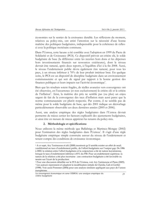 Revue Africaine de l’Intégration Vol.4 No.2, janvier 2011 
économies sur le sentier de la croissance durable. Les réflexions du moment, 
relatives au policy-mix, ont attiré l’attention sur la nécessité d’une bonne 
maîtrise des politiques budgétaires, indispensable pour la cohérence de celles-ci 
avec la politique monétaire commune. 
Dans l’Uemoa, cette lacune a été comblée avec l’adoption en 1999 du Pacte de 
Solidarité et de Croissance (PCS). Ce dispositif prévoit un critère clé, le solde 
budgétaire de base (la différence entre les recettes hors dons et les dépenses 
hors investissements financés sur ressources extérieures), dont le niveau 
devrait être ramené, après deux reports, à l’équilibre d’ici à la fin 2008. Aussi, 
le niveau l’endettement public devra également être ramené, pour tous les 
pays, à un niveau inférieur à 70% de leur produit intérieur brut. En quelque 
sorte, le PCS est un dispositif de discipline budgétaire dans un environnement 
communautaire et qui sert de signal par rapport à la bonne gestion des 
finances publiques et leurs impacts sur l’activité économique1. 
Bien que les résultats soient fragiles, de réelles avancées vers convergence ont 
été observées, en l’occurrence (et non exclusivement) le critère clé et le critère 
de l’inflation2. Ainsi, la maîtrise des prix ne semble pas (ou plus) un enjeu 
urgent de fait de la convergence des taux d’inflation mais aussi parce que la 
norme communautaire est plutôt respectée. Par contre, il ne semble pas de 
même pour le solde budgétaire de base, qui dès 2001 indique un décrochage 
particulièrement observable ces deux dernières années (2005 et 2006). 
Aussi, une analyse empirique des règles budgétaires dans l’Uemoa devrait 
permettre de mieux cerner les facteurs explicatifs des ajustements budgétaires, 
et ainsi être en mesure de mieux apprécier les tenants du policy-mix. 
La convergence économique en zone UEMOA: une analyse empirique du 
critère budgétaire 
29 
2. Méthodologie et spécifications 
Nous utilisons la même méthode que Ballabriga et Martinez-Mongay (2002) 
pour l’estimation des règles budgétaires dans l'Uemoa3. Il s’agit d’une règle 
budgétaire empirique simple construite autour du niveau de l’endettement et 
tenant compte des conditions de croissance économique. 
1 A ce sujet, Ary Tanimoune et alii (2008) montrent qu’il semble exister un effet de seuil, 
conditionnel au taux d’endettement public, de l’effort budgétaire sur l’output gap. De 1986 
à 2002, la relation entre l’effort budgétaire et la conjoncture a été de nature keynésienne, 
lorsque le taux d’endettement inférieur à 83% du PIB. Pour un endettement supérieur, la 
nature de la relation a été plus incertaine : une contraction budgétaire a été favorable ou 
neutre sur l’écart de la production. 
2 Pour une discussion détaillée sur le PCS de l’Uemoa, voir Ary Tanimoune et Plane (2005). 
3 Les auteurs reprennent et adaptent la modélisation initiale de Clarida, Gali et Gertler 
(1998). Voir aussi Pommier (2004) pour une analyse similaire appliquée aux pays de l’union 
européenne. 
 