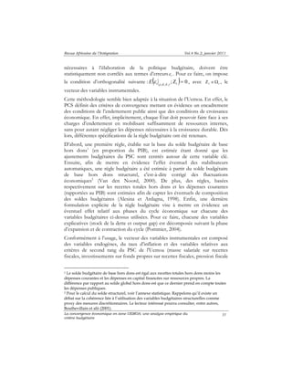 Revue Africaine de l’Intégration Vol.4 No.2, janvier 2011 
t ε 
nécessaires à l’élaboration de la politique budgétaire, doivent être 
statistiquement non corrélés aux termes d’erreurs . Pour ce faire, on impose 
la condition d’orthogonalité suivante : ( ; ) 0 , ~, , Ζ = t t E ρ α δ γ ε , avec t t Ζ ∈Ω , le 
vecteur des variables instrumentales. 
Cette méthodologie semble bien adaptée à la situation de l’Uemoa. En effet, le 
PCS définit des critères de convergence mettant en évidence un encadrement 
des conditions de l’endettement public ainsi que des conditions de croissance 
économique. En effet, implicitement, chaque État doit pouvoir faire face à ses 
charges d’endettement en mobilisant suffisamment de ressources internes, 
sans pour autant négliger les dépenses nécessaires à la croissance durable. Dès 
lors, différentes spécifications de la règle budgétaire ont été retenues. 
D’abord, une première règle, établie sur la base du solde budgétaire de base 
hors dons1 (en proportion du PIB), est estimée étant donné que les 
ajustements budgétaires du PSC sont centrés autour de cette variable clé. 
Ensuite, afin de mettre en évidence l’effet éventuel des stabilisateurs 
automatiques, une règle budgétaire a été estimée à partir du solde budgétaire 
de base hors dons structurel, c'est-à-dire corrigé des fluctuations 
économiques2 (Van den Noord, 2000). De plus, des règles, basées 
respectivement sur les recettes totales hors dons et les dépenses courantes 
(rapportées au PIB) sont estimées afin de capter les éventuels de composition 
des soldes budgétaires (Alesina et Ardagna, 1998). Enfin, une dernière 
formulation explicite de la règle budgétaire vise à mettre en évidence un 
éventuel effet relatif aux phases du cycle économique sur chacune des 
variables budgétaires ci-dessus utilisées. Pour ce faire, chacune des variables 
explicatives (stock de la dette et output gap) est décomposée suivant la phase 
d’expansion et de contraction du cycle (Pommier, 2004). 
Conformément à l’usage, le vecteur des variables instrumentales est composé 
des variables endogènes, du taux d’inflation et des variables relatives aux 
critères de second rang du PSC de l'Uemoa (masse salariale sur recettes 
fiscales, investissements sur fonds propres sur recettes fiscales, pression fiscale 
1 Le solde budgétaire de base hors dons est égal aux recettes totales hors dons moins les 
dépenses courantes et les dépenses en capital financées sur ressources propres. La 
différence par rapport au solde global hors dons est que ce dernier prend en compte toutes 
les dépenses publiques. 
2 Pour le calcul du solde structurel, voir l’annexe statistique. Rappelons qu’il existe un 
débat sur la cohérence liée à l’utilisation des variables budgétaires structurelles comme 
proxy des mesures discrétionnaires. Le lecteur intéressé pourra consulter, entre autres, 
Bouthevillain et alii (2001). 
La convergence économique en zone UEMOA: une analyse empirique du 
critère budgétaire 
31 
 