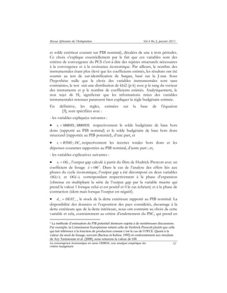 Revue Africaine de l’Intégration Vol.4 No.2, janvier 2011 
et solde extérieur courant sur PIB nominal), décalées de une à trois périodes. 
Ce choix s’explique essentiellement par le fait que ces variables sont des 
critères de convergence du PCS c'est-à-dire des repères structurels nécessaires 
à la convergence et à la croissance économique. Par ailleurs, le nombre des 
instrumentales étant plus élevé que les coefficients estimés, les résultats ont été 
soumis au test de sur-identification de Sargan, basé sur la J-stat. Sous 
l’hypothèse nulle que le choix des variables instrumentales sont sans 
contraintes, le test suit une distribution de khi2 (p-k) avec p le rang du vecteur 
des instruments et p le nombre de coefficients estimés. Analytiquement, le 
non rejet de H0 signifierait que les informations tirées des variables 
instrumentales retenues paraissent bien expliquer la règle budgétaire estimée. 
En définitive, les règles, estimées sur la base de l’équation 
La convergence économique en zone UEMOA: une analyse empirique du 
critère budgétaire 
32 
[3], sont spécifiées avec : 
- les variables expliquées suivantes : 
• t t t s = SBBHD ; SBBHDS respectivement le solde budgétaire de base hors 
dons (rapporté au PIB nominal) et le solde budgétaire de base hors dons 
structurel (rapportée au PIB potentiel), d’une part, et 
• ; , t t t s = RTHD DC respectivement les recettes totales hors dons et les 
dépenses courantes rapportées au PIB nominal, d’autre part ; et, 
- les variables explicatives suivantes : 
• t t x = OG , l’output gap calculé à partir du filtre de Hodrick-Prescott avec un 
coefficient de lissage λ =100 1. Dans le cas de l’analyse des effets liés aux 
phases du cycle économique, l’output gap a été décomposé en deux variables 
t OG(+) et t OG(−) correspondant respectivement à la phase d’expansion 
(obtenue en multipliant la série de l’output gap par la variable muette qui 
prend la valeur 1 lorsque celui-ci est positif et 0 le cas échéant) et à la phase de 
contraction (idem mais lorsque l’output est négatif). 
• −1 −1 = t t d DEXT , le stock de la dette extérieure rapporté au PIB nominal. La 
disponibilité des données et l’exposition des pays considérés, davantage à la 
dette extérieure que de la dette intérieure, nous ont contraint au choix de cette 
variable et cela, contrairement au critère d’endettement du PSC, qui prend en 
1 La méthode d’estimation du PIB potentiel demeure sujette à de nombreuses discussions. 
Par exemple, la Commission Européenne retient celle de Hodrick-Prescott plutôt que celle 
qui fait référence à la fonction de production comme c’est le cas de l’OFCE. Quant à la 
valeur du seuil de lissage, suivant (Backus et Kehoe, 1992) et conformément aux résultats 
de Ary Tanimoune et al. (2008), nous retenons la valeur de 100. 
 