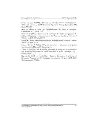Revue Africaine de l’Intégration Vol.4 No.2, janvier 2011 
Noord van den, P (2000), « The size and role of automatic stabilisers in the 
1990s and beyond », OECD Economics Department Working Papers, No. 230 
(Paris: OECD). 
Note de synthèse de l’étude sur l’approfondissement des critères de convergence, 
Commission de l'Uemoa, 1999 
Pommier S. (2004), « Évolutions et asymétries des règles européennes de 
politique budgétaire et mise en oeuvre du Pacte de stabilité », Économie et 
Prévision, no 162 –2004/1, 95-109. 
Rogoff K. (1990), « Equilibrium Political Budget Cycles », American Economic 
Review, Vol. 80-1, 21-36. 
Semedo G. et P. Villieu 1997, La zone franc – mécanismes et perspectives 
macroéconomiques, Ellipses, Ed Marketing SA. 
Villieu P. (2003) : « Pacte de stabilité, crédibilité du policy mix et coordination 
des politiques budgétaires en union monétaire », Revue Economique, 54(1), 
janvier, 25-46. 
Wyplosz C. (2002) : « Fiscal Policy : Rules vs. Institutions ? », Group of 
Economic Analysis of the European Commission, 16 avril 2002. HEI 
Working papers 03/2002. 
La convergence économique en zone UEMOA: une analyse empirique du 
critère budgétaire 
39 
 