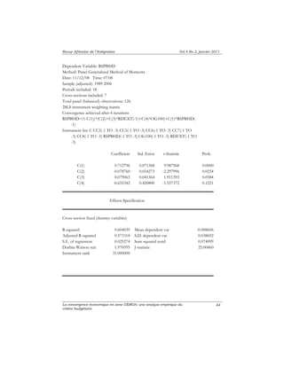 Revue Africaine de l’Intégration Vol.4 No.2, janvier 2011 
La convergence économique en zone UEMOA: une analyse empirique du 
critère budgétaire 
44 
Dependent Variable: RSPBHD 
Method: Panel Generalized Method of Moments 
Date: 11/12/08 Time: 07:08 
Sample (adjusted): 1989 2006 
Periods included: 18 
Cross-sections included: 7 
Total panel (balanced) observations: 126 
2SLS instrument weighting matrix 
Convergence achieved after 4 iterations 
RSPBHD=(1-C(1))*(C(2)+C(3)*RDEXT(-1)+C(4)*OG100)+C(1)*RSPBHD( 
-1) 
Instrument list: C CC2(-1 TO -3) CC5(-1 TO -3) CC6(-1 TO -3) CC7(-1 TO 
-3) CC8(-1 TO -3) RSPBHD(-1 TO -3) OG100(-1 TO -3) RDEXT(-1 TO 
-3) 
Coefficient Std. Error t-Statistic Prob. 
C(1) 0.712796 0.071368 9.987568 0.0000 
C(2) -0.078760 0.034273 -2.297996 0.0234 
C(3) 0.079063 0.041364 1.911393 0.0584 
C(4) -0.655342 0.420800 -1.557372 0.1221 
Effects Specification 
Cross-section fixed (dummy variables) 
R-squared 0.604039 Mean dependent var -0.008606 
Adjusted R-squared 0.573318 S.D. dependent var 0.038692 
S.E. of regression 0.025274 Sum squared resid 0.074099 
Durbin-Watson stat 1.970595 J-statistic 25.00460 
Instrument rank 31.000000 
 
