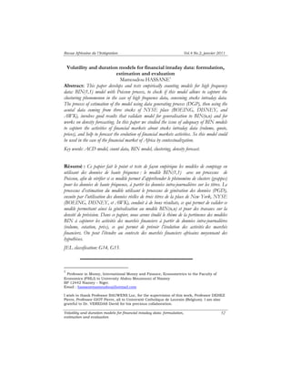 Revue Africaine de l’Intégration Vol.4 No.2, janvier 2011 
Volatility and duration models for financial intaday data: formulation, 
Volatility and duration models for financial intaday data: formulation, 
estimation and evaluation 
52 
estimation and evaluation 
Mamoudou HASSANE1 
Abstract: This paper develops and tests empirically counting models for high frequency 
data: BIN(1,1) model with Poisson process, to check if this model allows to capture the 
clusturing phenomenon in the case of high frequence data, concening stocks intraday data. 
The process of estimation of the model using data generating process (DGP), then using the 
acutal data coming from three stocks of NYSE place (BOEING, DISNEY, and 
AWK), involves good results that validate model for generalisation to BIN(n,n) and for 
works on density forecasting. In this paper we studied the issue of adequacy of BIN models 
to capture the activities of financial markets about stocks intraday data (volume, quote, 
prices), and help to forecast the evolution of financial markets activities. So this model could 
be used in the case of the financial market of Africa by contextualization. 
Key words: ACD model, count data, BIN model, clustering, density forecast. 
Résumé : Ce papier fait le point et teste de façon empirique les modèles de comptage en 
utilisant des données de haute fréquence : le modèle BIN(1,1) avec un processus de 
Poisson, afin de vérifier si ce modèle permet d’appréhender le phénomène de clusters (grappes) 
pour les données de haute fréquence, à partir les données intra-journalières sur les titres. Le 
processus d’estimation du modèle utilisant le processus de génération des données (PGD), 
ensuite par l’utilisation des données réelles de trois titres de la place de New York, NYSE 
(BOEING, DISNEY, et AWK), conduit à de bons résultats, ce qui permet de valider ce 
modèle permettant ainsi la généralisation au modèle BIN(n,n) et pour des travaux sur la 
densité de prévision. Dans ce papier, nous avons étudié le thème de la pertinence des modèles 
BIN à capturer les activités des marchés financiers à partir de données intra-journalières 
(volume, cotation, prix), ce qui permet de prévoir l’évolution des activités des marchés 
financiers. On peut l’étendre au contexte des marchés financiers africains moyennant des 
hypothèses. 
JEL classification: G14, G15. 
1 Professor in Money, International Money and Finance, Econometrics to the Faculty of 
Economics (FSEJ) to University Abdou Moumouni of Niamey 
BP 12442 Niamey – Niger. 
Email : hassanemamoudou@hotmail.com 
I wish to thank Professor BAUWENS Luc, for the supervision of this work, Professor DEHEZ 
Pierre, Professor GIOT Pierre, all to Université Catholique de Louvain (Belgium). I am also 
grateful to Dr. VEREDAS David for his precious collaboration. 
 