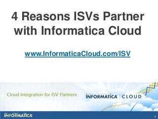 4 Reasons ISVs Partner
with Informatica Cloud
  www.InformaticaCloud.com/ISV




                                 1
 