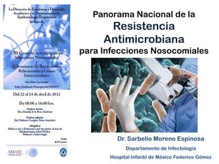 Dr. Sarbelio Moreno Espinosa
Departamento de Infectología
Hospital Infantil de México Federico Gómez
Panorama Nacional de la
Resistencia
Antimicrobiana
para Infecciones Nosocomiales
 