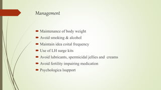 Management
 Maintenance of body weight
 Avoid smoking & alcohol
 Maintain idea coital frequency
 Use of LH surge kits
...
