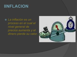 IINFLACION La inflación es un proceso en el cual el nivel general de precios aumenta y el dinero pierde su valor. 