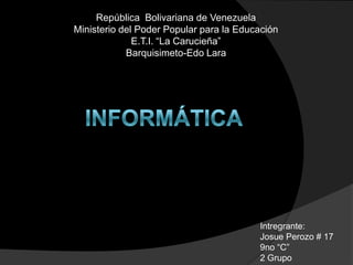 República Bolivariana de Venezuela
Ministerio del Poder Popular para la Educación
              E.T.I. “La Carucieña”
            Barquisimeto-Edo Lara




                                         Intregrante:
                                         Josue Perozo # 17
                                         9no “C”
                                         2 Grupo
 