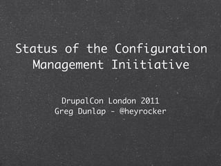 Status of the Configuration
   Management Iniitiative

       DrupalCon London 2011
     Greg Dunlap - @heyrocker
 