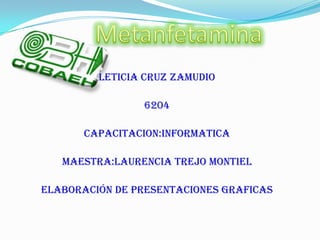 Metanfetamina Leticia Cruz Zamudio 6204 Capacitacion:Informatica Maestra:Laurencia Trejo Montiel Elaboración De Presentaciones Graficas 
