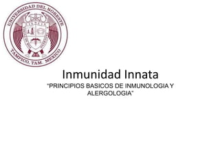 Inmunidad Innata
“PRINCIPIOS BASICOS DE INMUNOLOGIA Y
ALERGOLOGIA”
 