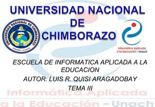 ESCUELA DE INFORMATICA APLICADA A LA
EDUCACION
AUTOR: LUIS R. QUISI ARAGADOBAY
TEMA III
 