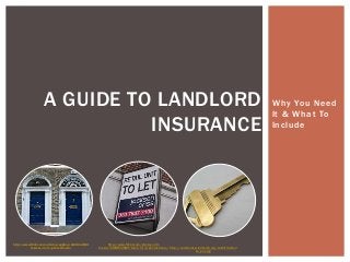 Why You Need
It & What To
Include
A GUIDE TO LANDLORD
INSURANCE
http://www.flickr.com/photos/uggboy/440612639
9/sizes/m/in/photostream/
http://www.flickr.com/photos/ell-r-
brown/4325812085/sizes/m/in/photostream/ http://commons.wikimedia.org/wiki/File:Hou
se_key.jpg
 