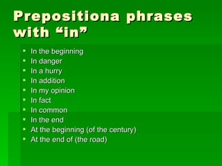 Prepositiona phrases with “in” In the beginning In danger In a hurry In addition In my opinion In fact In common In the end At the beginning (of the century) At the end of (the road) 