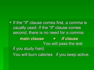 If the "if" clause comes first, a comma is usually used. If the "if" clause comes second, there is no need for a comma: main clause  +  if  clause   You will pass the test  if you study hard. You will burn calories  if you keep active. 