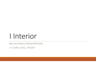 I Interior
BNI BUSINESS PRESENTATION
17-JUNE-2022, FRIDAY
 