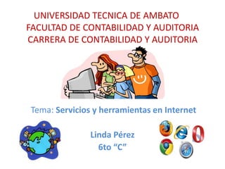 UNIVERSIDAD TECNICA DE AMBATO
FACULTAD DE CONTABILIDAD Y AUDITORIA
CARRERA DE CONTABILIDAD Y AUDITORIA
Tema: Servicios y herramientas en Internet
Linda Pérez
6to “C”
 