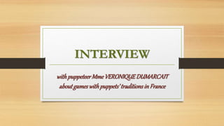 INTERVIEW
withpuppeteerMmeVERONIQUEDUMARCAIT
aboutgameswithpuppets’traditionsin France
 
