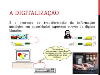 A DIGITALIZAÇÃO
É o processo de transformação da informação
analógica em quantidades expressas através de dígitos
binários.
 