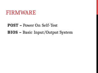 FIRMWARE
POST – Power On Self-Test
BIOS – Basic Input/Output System
 