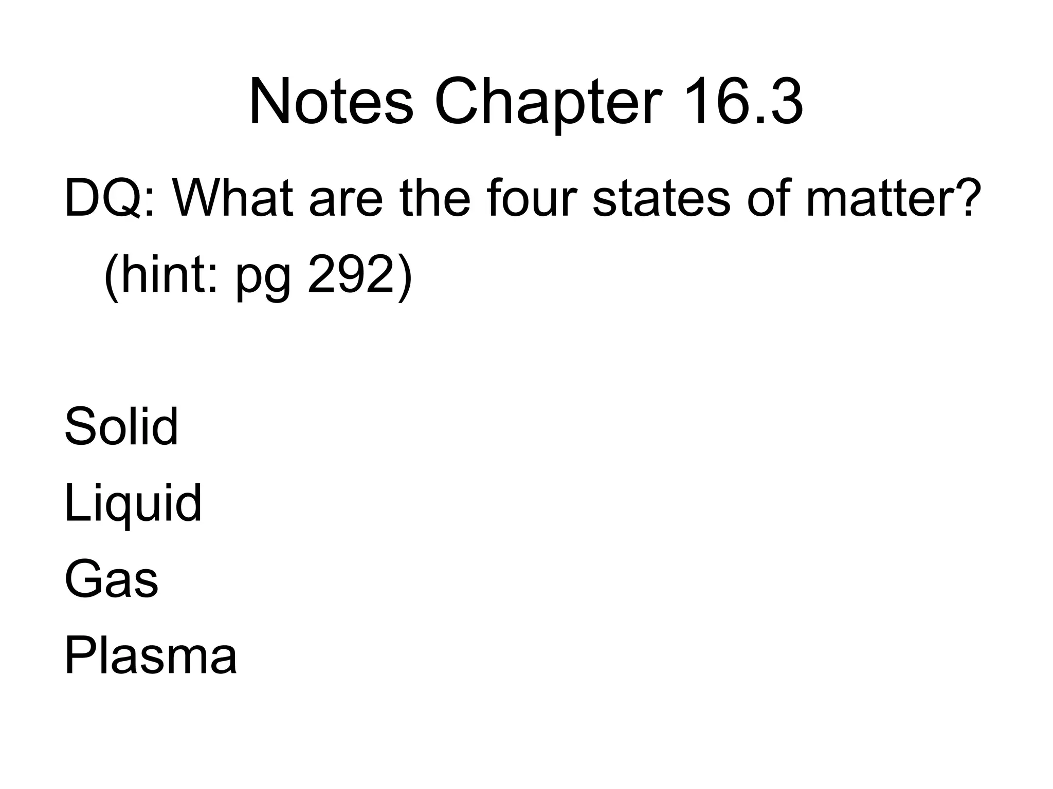 Notes Chapter 16.3
DQ: What are the four states of matter?
 (hint: pg 292)

Solid
Liquid
Gas
Plasma
 