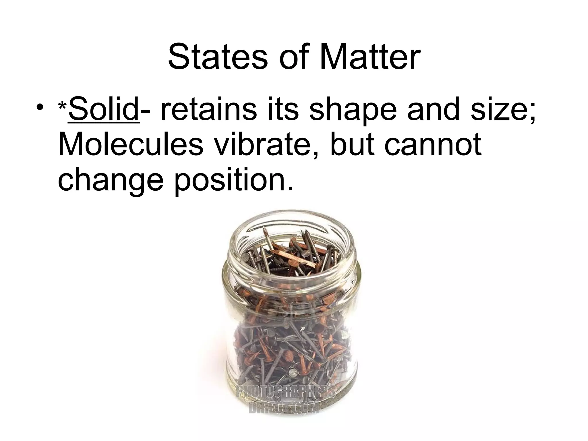 States of Matter
• *Solid-
       retains its shape and size;
 Molecules vibrate, but cannot
 change position.
 