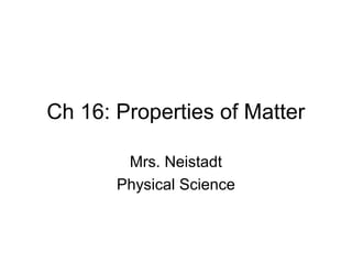 Ch 16: Properties of Matter

        Mrs. Neistadt
       Physical Science
 
