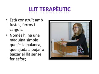 • Està construït amb
  fustes, ferros i
  cargols.
• Només hi ha una
  màquina simple
  que és la palanca,
  que ajuda a pujar o
  baixar el llit sense
  fer esforç.
 