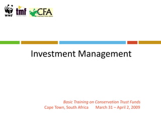 Investment Management



           Basic Training on Conservation Trust Funds
  Cape Town, South Africa    March 31 – April 2, 2009
 