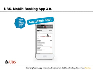 Namics.
UBS. Mobile Banking App 3-0.
Emerging Technology. Innovation. Durchstarten. Mobile. Advantage. Know-How.
 