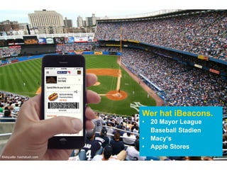 Wer hat iBeacons.
•  20 Mayor League
Baseball Stadien
•  Macy‘s
•  Apple Stores
Bildquelle: hashslush.com
 
