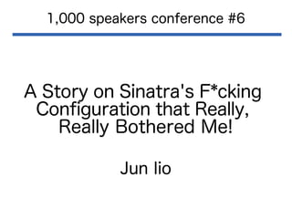 A Story on Sinatra's F*cking
Confguration that Really,
Really Bothered Me!
1,000 speakers conference #6
Jun Iio
 