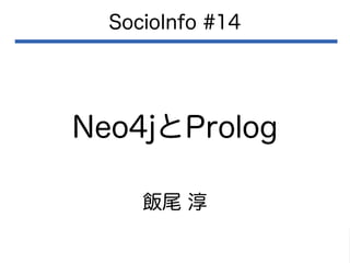 Neo4jとProlog
SocioInfo #14
飯尾 淳
 