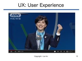 Copyright © Jun Iio 12
UX: User Experience
 