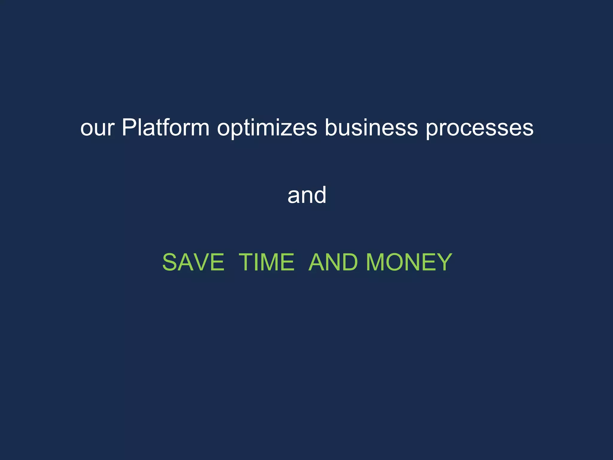 our Platform optimizes business processes
and
SAVE TIME AND MONEY
 