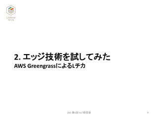 2. エッジ技術を試してみた
AWS GreengrassによるLチカ
LMJ 第6回 IIoT研究会 9
 